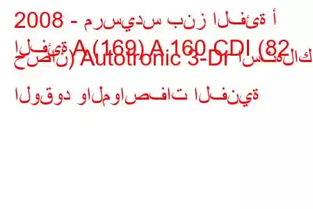 2008 - مرسيدس بنز الفئة أ
الفئة A (169) A 160 CDI (82 حصان) Autotronic 3-Dr استهلاك الوقود والمواصفات الفنية