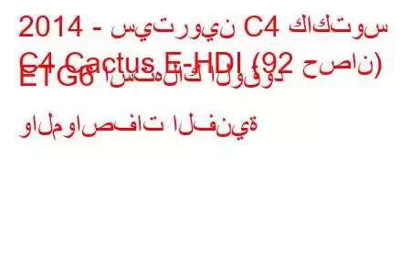 2014 - سيتروين C4 كاكتوس
C4 Cactus E-HDI (92 حصان) ETG6 استهلاك الوقود والمواصفات الفنية