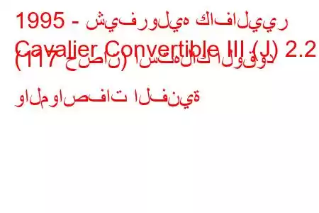 1995 - شيفروليه كافاليير
Cavalier Convertible III (J) 2.2 i (117 حصان) استهلاك الوقود والمواصفات الفنية