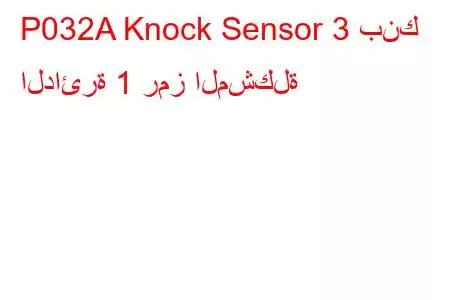 P032A Knock Sensor 3 بنك الدائرة 1 رمز المشكلة