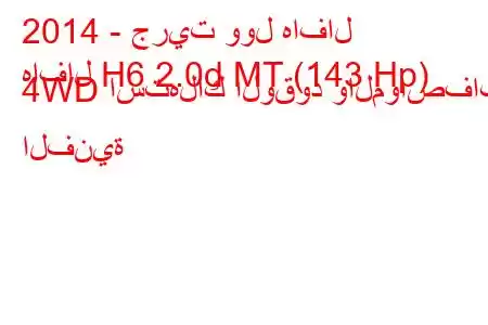 2014 - جريت وول هافال
هافال H6 2.0d MT (143 Hp) 4WD استهلاك الوقود والمواصفات الفنية