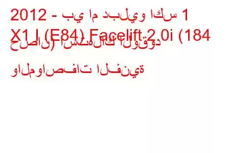 2012 - بي ام دبليو اكس 1
X1 I (E84) Facelift 2.0i (184 حصان) استهلاك الوقود والمواصفات الفنية