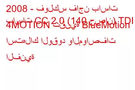 2008 - فولكس فاجن باسات
باسات CC 2.0 (140 حصان) TDI 4MOTION تقنية BlueMotion استهلاك الوقود والمواصفات الفنية