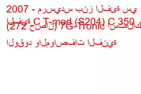 2007 - مرسيدس بنز الفئة سي
الفئة C T-mod (S204) C 350 (272 حصان) 7G-Tronic استهلاك الوقود والمواصفات الفنية