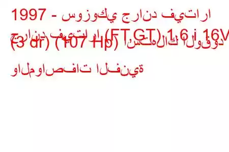 1997 - سوزوكي جراند فيتارا
جراند فيتارا (FT,GT) 1.6 i 16V (3 dr) (107 Hp) استهلاك الوقود والمواصفات الفنية