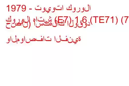 1979 - تويوتا كورولا
كورولا هاتش (E7) 1.6 (TE71) (75 حصان) استهلاك الوقود والمواصفات الفنية