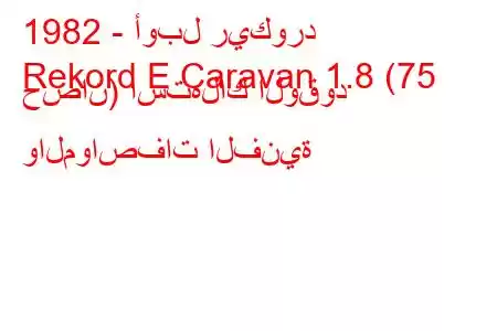 1982 - أوبل ريكورد
Rekord E Caravan 1.8 (75 حصان) استهلاك الوقود والمواصفات الفنية