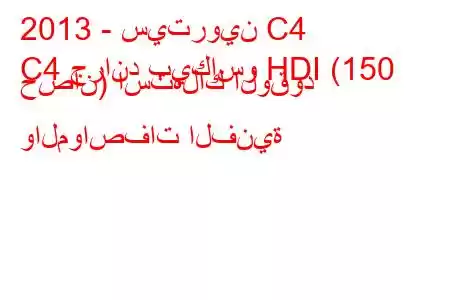 2013 - سيتروين C4
C4 جراند بيكاسو HDI (150 حصان) استهلاك الوقود والمواصفات الفنية