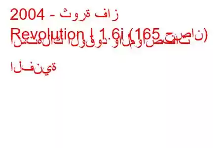 2004 - ثورة فاز
Revolution I 1.6i (165 حصان) استهلاك الوقود والمواصفات الفنية