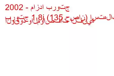 2002 - مازدا بروتج
بروتج 1.8i (135 حصان) استهلاك الوقود والمواصفات الفنية