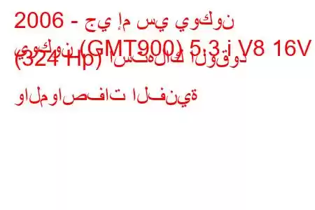 2006 - جي إم سي يوكون
يوكون (GMT900) 5.3 i V8 16V (324 Hp) استهلاك الوقود والمواصفات الفنية