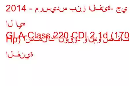 2014 - مرسيدس بنز الفئة- جي ال ايه
GLA-Class 220 CDI 2.1d (170 Hp) استهلاك الوقود والمواصفات الفنية