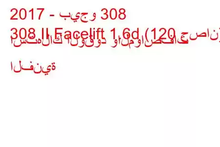 2017 - بيجو 308
308 II Facelift 1.6d (120 حصان) استهلاك الوقود والمواصفات الفنية