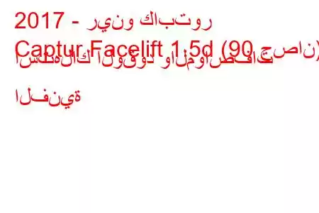 2017 - رينو كابتور
Captur Facelift 1.5d (90 حصان) استهلاك الوقود والمواصفات الفنية