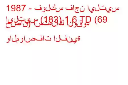 1987 - فولكس فاجن ايلتيس
ايلتيس (183) 1.6 TD (69 حصان) استهلاك الوقود والمواصفات الفنية