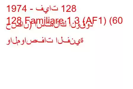 1974 - فيات 128
128 Familiare 1.3 (AF1) (60 حصان) استهلاك الوقود والمواصفات الفنية