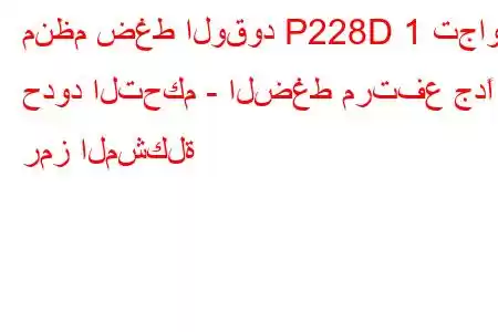 منظم ضغط الوقود P228D 1 تجاوز حدود التحكم - الضغط مرتفع جدًا رمز المشكلة