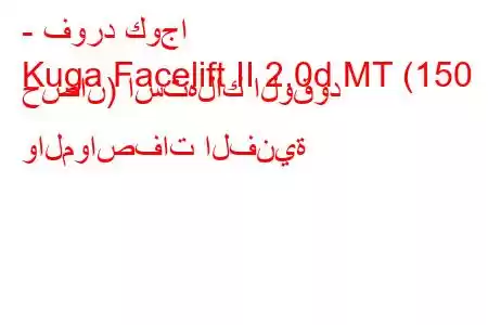 - فورد كوجا
Kuga Facelift II 2.0d MT (150 حصان) استهلاك الوقود والمواصفات الفنية