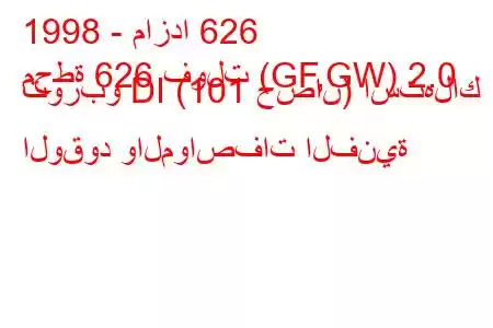 1998 - مازدا 626
محطة 626 فولت (GF,GW) 2.0 توربو DI (101 حصان) استهلاك الوقود والمواصفات الفنية