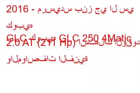 2016 - مرسيدس بنز جي ال سي كوبيه
GLC كوبيه GLC 250 4Matic 2.0 AT (211 Hp) استهلاك الوقود والمواصفات الفنية