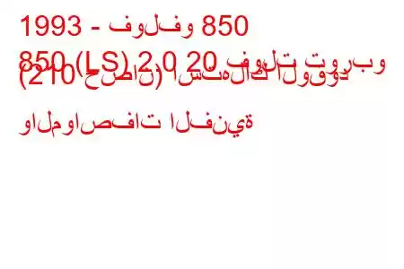 1993 - فولفو 850
850 (LS) 2.0 20 فولت توربو (210 حصان) استهلاك الوقود والمواصفات الفنية