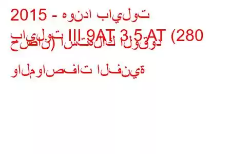 2015 - هوندا بايلوت
بايلوت III 9AT 3.5 AT (280 حصان) استهلاك الوقود والمواصفات الفنية