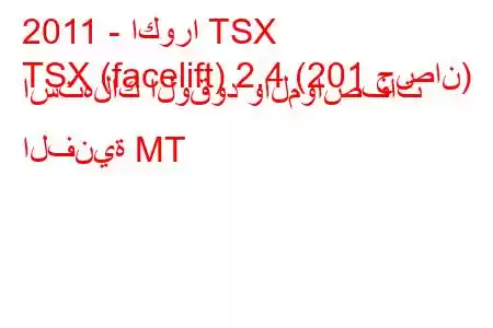 2011 - اكورا TSX
TSX (facelift) 2.4 (201 حصان) استهلاك الوقود والمواصفات الفنية MT