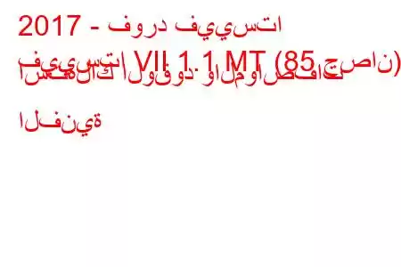 2017 - فورد فييستا
فييستا VII 1.1 MT (85 حصان) استهلاك الوقود والمواصفات الفنية