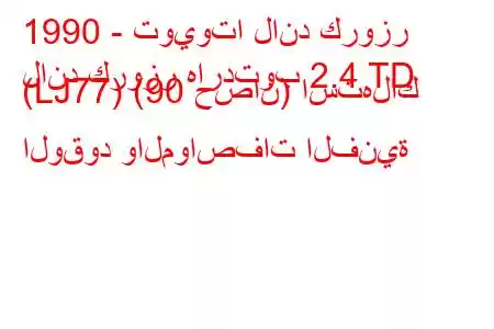 1990 - تويوتا لاند كروزر
لاند كروزر هاردتوب 2.4 TD (LJ77) (90 حصان) استهلاك الوقود والمواصفات الفنية