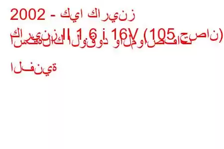 2002 - كيا كارينز
كارينز II 1.6 i 16V (105 حصان) استهلاك الوقود والمواصفات الفنية