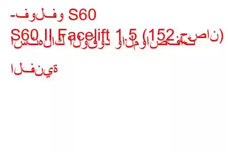 -فولفو S60
S60 II Facelift 1.5 (152 حصان) استهلاك الوقود والمواصفات الفنية