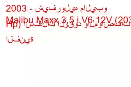 2003 - شيفروليه ماليبو
Malibu Maxx 3.5 i V6 12V (203 Hp) استهلاك الوقود والمواصفات الفنية