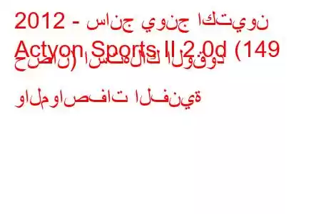 2012 - سانج يونج اكتيون
Actyon Sports II 2.0d (149 حصان) استهلاك الوقود والمواصفات الفنية