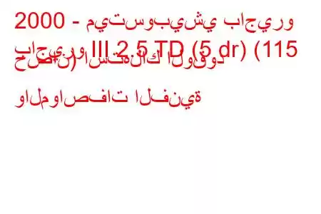 2000 - ميتسوبيشي باجيرو
باجيرو III 2.5 TD (5 dr) (115 حصان) استهلاك الوقود والمواصفات الفنية