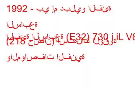 1992 - بي إم دبليو الفئة السابعة
الفئة السابعة (E32) 730 i,iL V8 (218 حصان) استهلاك الوقود والمواصفات الفنية