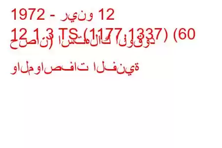 1972 - رينو 12
12 1.3 TS (1177,1337) (60 حصان) استهلاك الوقود والمواصفات الفنية