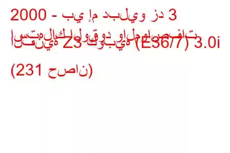 2000 - بي إم دبليو زد 3
استهلاك الوقود والمواصفات الفنية Z3 كوبيه (E36/7) 3.0i (231 حصان)