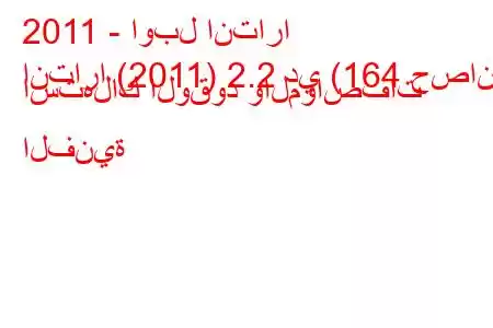 2011 - اوبل انتارا
انتارا (2011) 2.2 دي (164 حصان) استهلاك الوقود والمواصفات الفنية