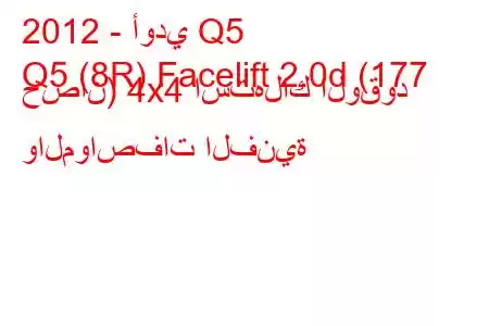 2012 - أودي Q5
Q5 (8R) Facelift 2.0d (177 حصان) 4x4 استهلاك الوقود والمواصفات الفنية