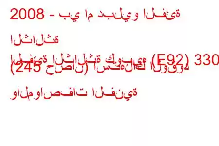 2008 - بي ام دبليو الفئة الثالثة
الفئة الثالثة كوبيه (E92) 330d (245 حصان) استهلاك الوقود والمواصفات الفنية