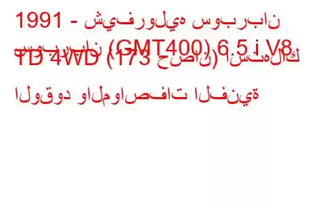 1991 - شيفروليه سوبربان
سوبربان (GMT400) 6.5 i V8 TD 4WD (173 حصان) استهلاك الوقود والمواصفات الفنية