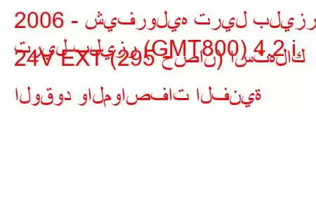 2006 - شيفروليه تريل بليزر
تريل بليزر (GMT800) 4.2 i 24V EXT (295 حصان) استهلاك الوقود والمواصفات الفنية