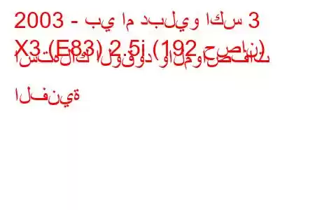 2003 - بي ام دبليو اكس 3
X3 (E83) 2.5i (192 حصان) استهلاك الوقود والمواصفات الفنية