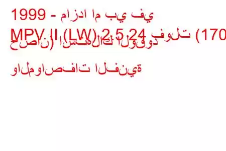 1999 - مازدا ام بي في
MPV II (LW) 2.5 24 فولت (170 حصان) استهلاك الوقود والمواصفات الفنية