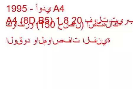 1995 - أودي A4
A4 (8D,B5) 1.8 20 فولت تيربو كواترو (150 حصان) استهلاك الوقود والمواصفات الفنية