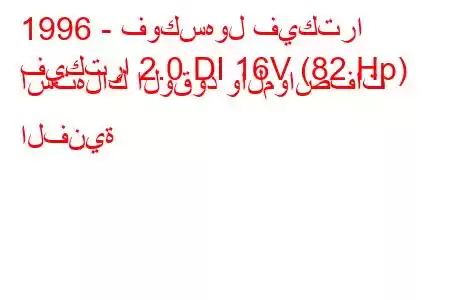 1996 - فوكسهول فيكترا
فيكترا 2.0 DI 16V (82 Hp) استهلاك الوقود والمواصفات الفنية