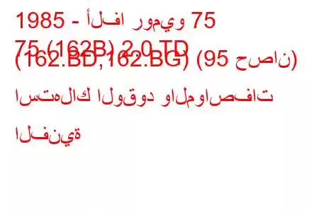 1985 - ألفا روميو 75
75 (162B) 2.0 TD (162.BD,162.BG) (95 حصان) استهلاك الوقود والمواصفات الفنية