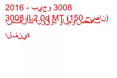 2016 - بيجو 3008
3008 II 2.0d MT (150 حصان) استهلاك الوقود والمواصفات الفنية