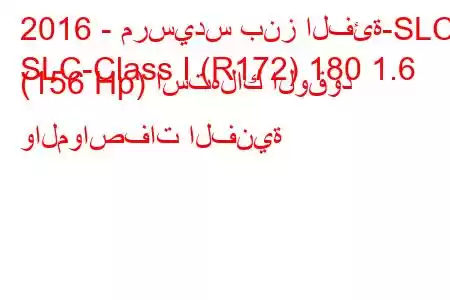 2016 - مرسيدس بنز الفئة-SLC
SLC-Class I (R172) 180 1.6 (156 Hp) استهلاك الوقود والمواصفات الفنية