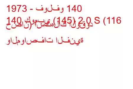 1973 - فولفو 140
140 كومبي (145) 2.0 S (116 حصان) استهلاك الوقود والمواصفات الفنية